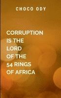 bokomslag Corruption Is the Lord Of The 54 Rings Of Africa: The title underscores the idea that corruption is not an isolated problem but a dominant force that