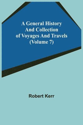 bokomslag General History and Collection of Voyages and Travels (Volume 7)