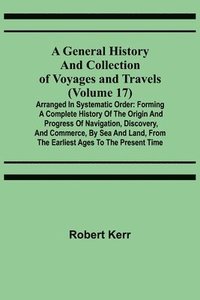 bokomslag General History and Collection of Voyages and Travels (Volume 17); Arranged in Systematic Order
