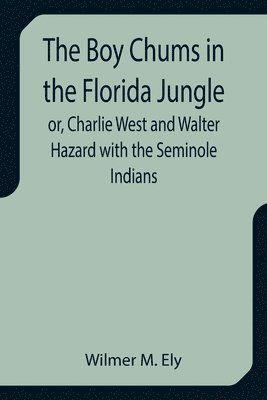 The Boy Chums in the Florida Jungle or, Charlie West and Walter Hazard with the Seminole Indians 1