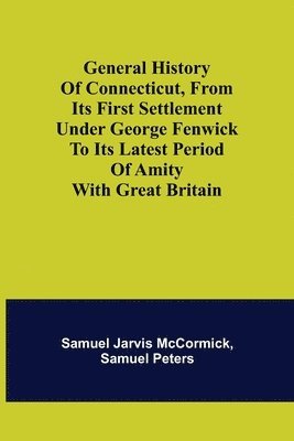 bokomslag General History of Connecticut, from Its First Settlement Under George Fenwick to its Latest Period of Amity with Great Britain