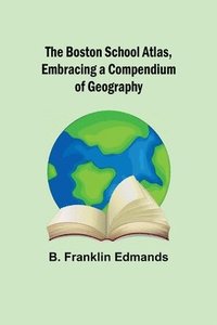 bokomslag The Boston School Atlas, Embracing a Compendium of Geography