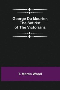 bokomslag George Du Maurier, the Satirist of the Victorians