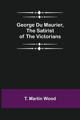 bokomslag George Du Maurier, the Satirist of the Victorians