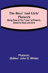 bokomslag The Boys' and Girls' Plutarch; Being Parts of the Lives of Plutarch, Edited for Boys and Girls