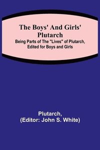 bokomslag The Boys' and Girls' Plutarch; Being Parts of the &quot;Lives&quot; of Plutarch, Edited for Boys and Girls