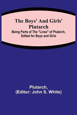 bokomslag The Boys' and Girls' Plutarch; Being Parts of the &quot;Lives&quot; of Plutarch, Edited for Boys and Girls