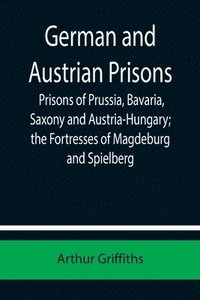 bokomslag German and Austrian Prisons; Prisons of Prussia, Bavaria, Saxony and Austria-Hungary; the Fortresses of Magdeburg and Spielberg