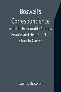bokomslag Boswell's Correspondence with the Honourable Andrew Erskine, and His Journal of a Tour to Corsica