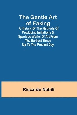 bokomslag The Gentle Art of Faking; A history of the methods of producing imitations & spurious works of art from the earliest times up to the present day