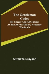 bokomslag The Gentleman Cadet; His Career and Adventures at the Royal Military Academy Woolwich