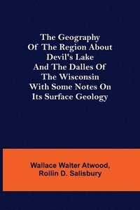 bokomslag The Geography of the Region about Devil's Lake and the Dalles of the Wisconsin; With Some Notes on Its Surface Geology