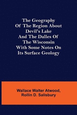 bokomslag The Geography of the Region about Devil's Lake and the Dalles of the Wisconsin; With Some Notes on Its Surface Geology