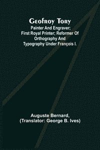 bokomslag Geofroy Tory; Painter and engraver; first royal printer; reformer of orthography and typography under Francois I.