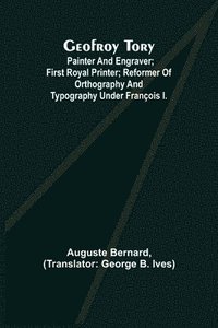 bokomslag Geofroy Tory; Painter and engraver; first royal printer; reformer of orthography and typography under François I.