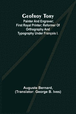 bokomslag Geofroy Tory; Painter and engraver; first royal printer; reformer of orthography and typography under Franois I.