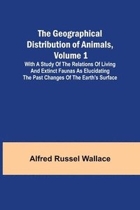 bokomslag Geographical Distribution of Animals, Volume 1; With a study of the relations of living and extinct faunas as elucidating the past changes of the Earth's surface