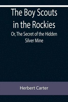 The Boy Scouts in the Rockies; Or, The Secret of the Hidden Silver Mine 1