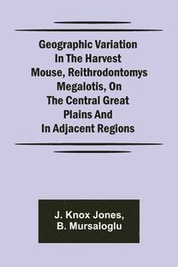 bokomslag Geographic Variation in the Harvest Mouse, Reithrodontomys megalotis, On the Central Great Plains And in Adjacent Regions