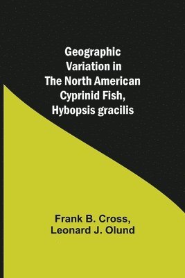 Frank B Cross, Leonard J Olund - Geographic Variation in the North American Cyprinid Fish, Hybopsis gracilis, Häftad