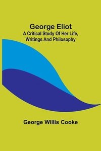 bokomslag George Eliot; a Critical Study of Her Life, Writings and Philosophy