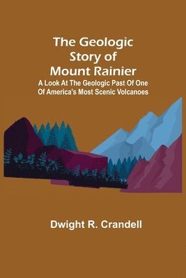 bokomslag The Geologic Story of Mount Rainier; A look at the geologic past of one of America's most scenic volcanoes