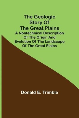 Donald E Trimble, Donald E. Trimble - Geologic Story of the Great Plains; A nontechnical description of the origin and evolution of the landscape of the Great Plains, Häftad