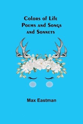 Max Eastman - Colors of Life; Poems and Songs and Sonnets, Häftad