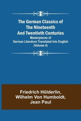 The German Classics of the Nineteenth and Twentieth Centuries (Volume 4) Masterpieces of German Literature Translated into English 1