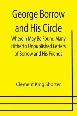 bokomslag George Borrow and His Circle; Wherein May Be Found Many Hitherto Unpublished Letters of Borrow and His Friends