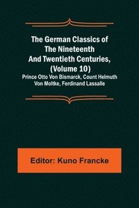 bokomslag The German Classics of the Nineteenth and Twentieth Centuries, (Volume 10); Prince Otto Von Bismarck, Count Helmuth Von Moltke, Ferdinand Lassalle