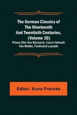 The German Classics of the Nineteenth and Twentieth Centuries, (Volume 10); Prince Otto Von Bismarck, Count Helmuth Von Moltke, Ferdinand Lassalle 1