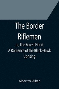 bokomslag The Border Riflemen; or, The Forest Fiend. A Romance of the Black-Hawk Uprising