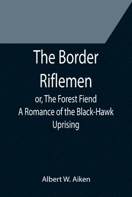 Border Riflemen; or, The Forest Fiend. A Romance of the Black-Hawk Uprising