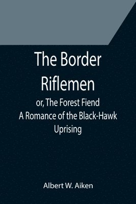 The Border Riflemen; or, The Forest Fiend. A Romance of the Black-Hawk Uprising 1