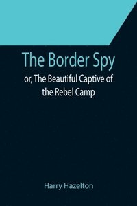 bokomslag The Border Spy; or, The Beautiful Captive of the Rebel Camp
