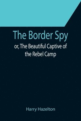 Border Spy; or, The Beautiful Captive of the Rebel Camp