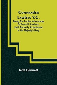 bokomslag Commander Lawless V.C.; Being the Further Adventures of Frank H. Lawless, Until Recently a Lieutenant in His Majesty's Navy