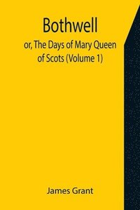 bokomslag Bothwell; or, The Days of Mary Queen of Scots (Volume 1)