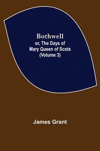 bokomslag Bothwell; or, The Days of Mary Queen of Scots (Volume 3)