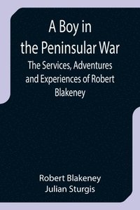 bokomslag A Boy in the Peninsular War; The Services, Adventures and Experiences of Robert Blakeney
