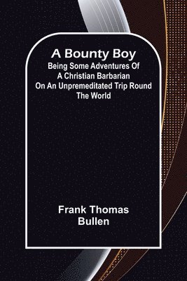 bokomslag A Bounty Boy; Being Some Adventures of a Christian Barbarian on an Unpremeditated Trip Round the World