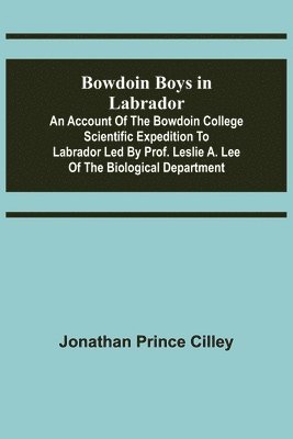 bokomslag Bowdoin Boys in Labrador; An Account of the Bowdoin College Scientific Expedition to Labrador led by Prof. Leslie A. Lee of the Biological Department