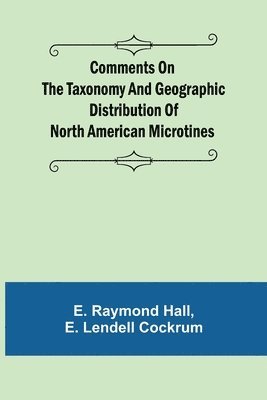E Raymond Hall, E Lendell Cockrum, E. Raymond Hall, E. Lendell Cockrum - Comments on the Taxonomy and Geographic Distribution of North American Microtines, Häftad