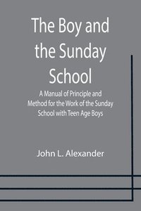 bokomslag Boy and the Sunday School; A Manual of Principle and Method for the Work of the Sunday School with Teen Age Boys