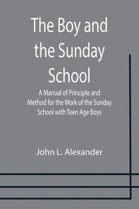 bokomslag The Boy and the Sunday School; A Manual of Principle and Method for the Work of the Sunday School with Teen Age Boys