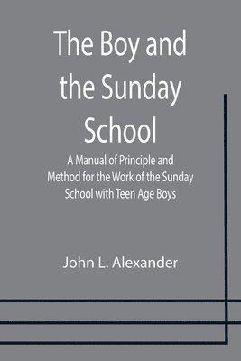 The Boy and the Sunday School; A Manual of Principle and Method for the Work of the Sunday School with Teen Age Boys 1