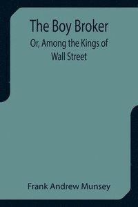 bokomslag The Boy Broker; Or, Among the Kings of Wall Street
