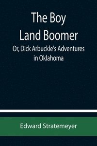 bokomslag The Boy Land Boomer; Or, Dick Arbuckle's Adventures in Oklahoma