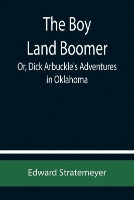 bokomslag The Boy Land Boomer; Or, Dick Arbuckle's Adventures in Oklahoma